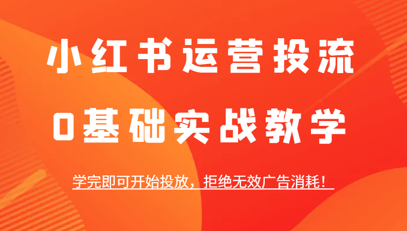 小红书运营投流，0基础实战教学，学完即可开始投放，拒绝无效广告消耗！-中创网-创业项目大全