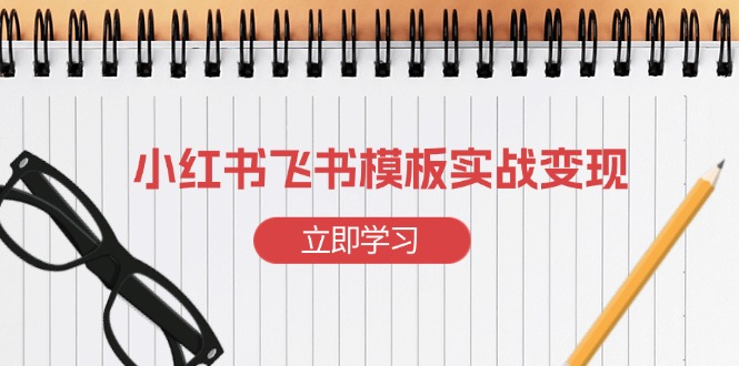 （13736期）小红书飞书 模板实战变现：小红书快速起号，搭建一个赚钱的飞书模板-中创网-创业项目大全