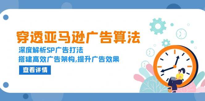 穿透亚马逊广告算法，深度解析SP广告打法，搭建高效广告架构,提升广告效果-中创网-创业项目大全