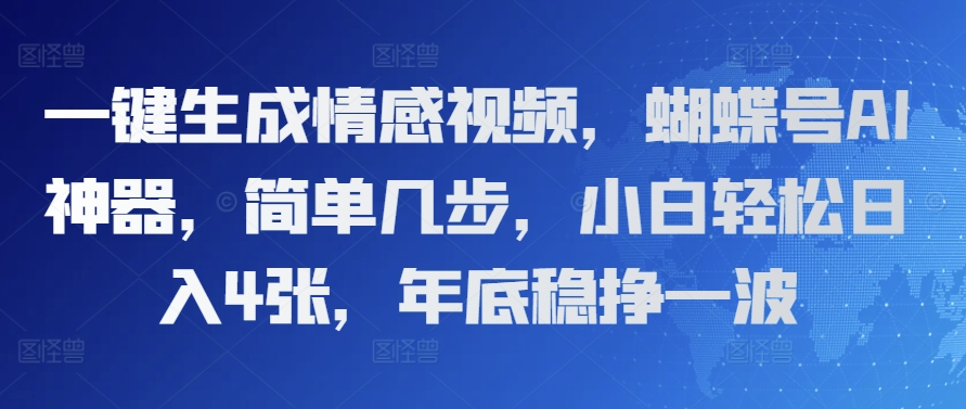 一键生成情感视频，蝴蝶号AI神器，简单几步，小白轻松日入4张，年底稳挣一波-中创网-创业项目大全