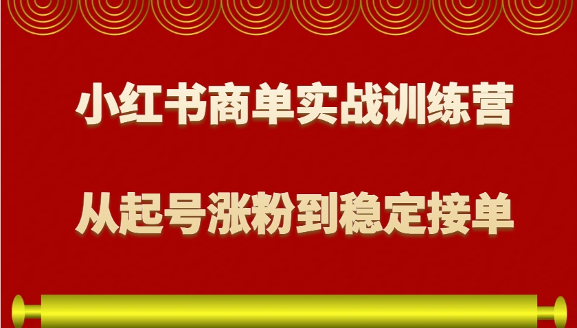 小红书商单实战训练营，从0到1教你如何变现，从起号涨粉到稳定接单，适合新手-中创网-创业项目大全