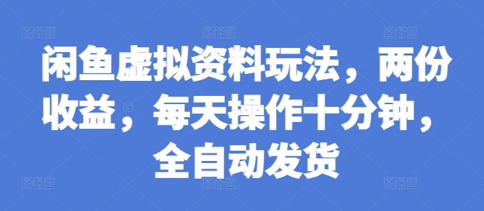 闲鱼虚拟资料玩法，两份收益，每天操作十分钟，全自动发货【揭秘】-中创网-创业项目大全