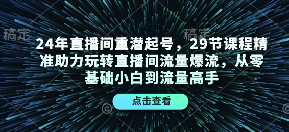 24年直播间重潜起号，29节课程精准助力玩转直播间流量爆流，从零基础小白到流量高手-中创网-创业项目大全
