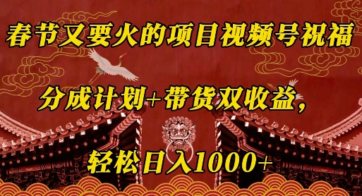 春节又要火的项目视频号祝福，分成计划+带货双收益，轻松日入几张【揭秘】-中创网-创业项目大全