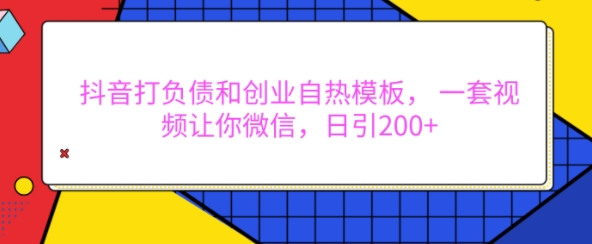 抖音打负债和创业自热模板， 一套视频让你微信，日引200+【揭秘】-中创网-创业项目大全