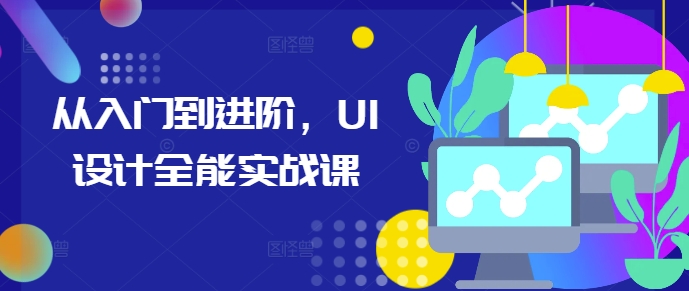 从入门到进阶，UI设计全能实战课-中创网-创业项目大全
