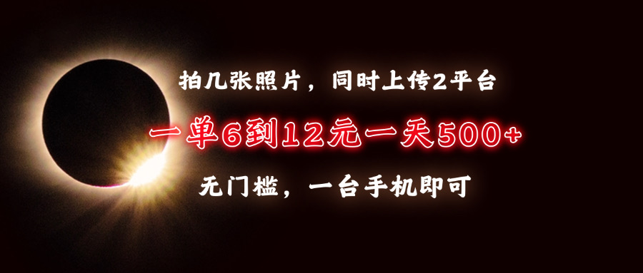 （13712期）拍几张照片，同时上传2平台，一单6到12元，一天轻松500+，无门槛，一台…-中创网-创业项目大全