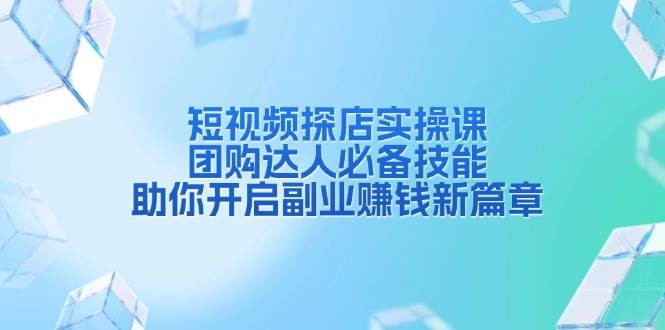 短视频探店实操课，团购达人必备技能，助你开启副业赚钱新篇章-中创网-创业项目大全
