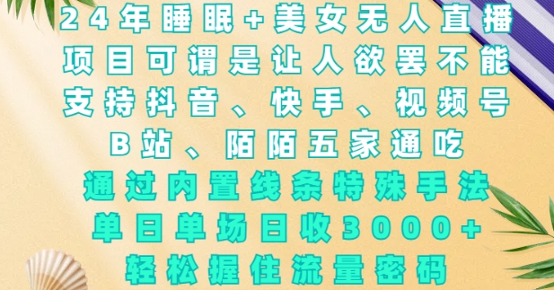 2024年睡眠+美女无人直播，通过内置线条特殊手法，单场日收3k+，轻松握住流量密码【揭秘】-中创网-创业项目大全