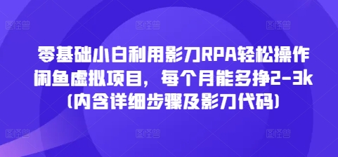 零基础小白利用影刀RPA轻松操作闲鱼虚拟项目，每个月能多挣2-3k(内含详细步骤及影刀代码)-中创网-创业项目大全