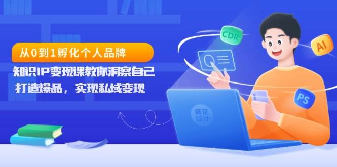 从0到1孵化个人品牌，知识IP变现课教你洞察自己，打造爆品，实现私域变现-中创网-创业项目大全