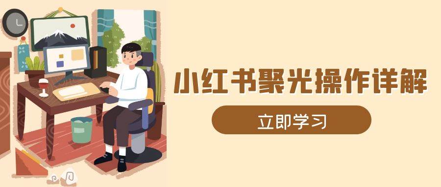 小红书聚光操作详解，涵盖素材、开户、定位、计划搭建等全流程实操-中创网-创业项目大全