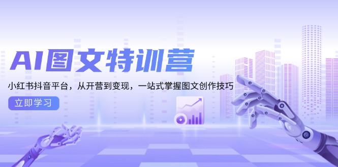 （13628期）AI图文特训营：小红书抖音平台，从开营到变现，一站式掌握图文创作技巧-中创网-创业项目大全