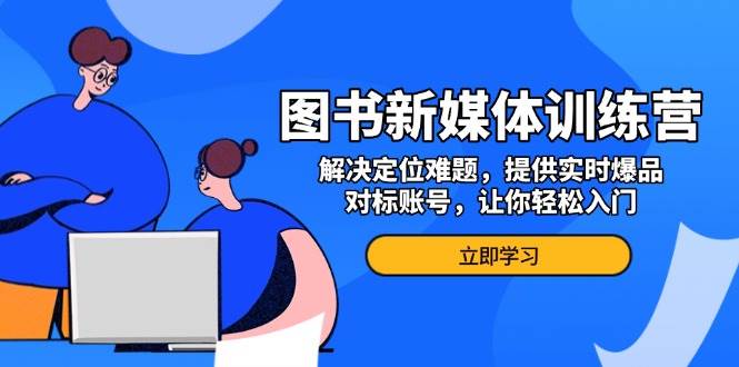 图书新媒体训练营，解决定位难题，提供实时爆品、对标账号，让你轻松入门-中创网-创业项目大全