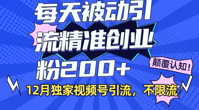 12月独家视频号引流每天被动引流精准创业粉200+不限流-中创网-创业项目大全