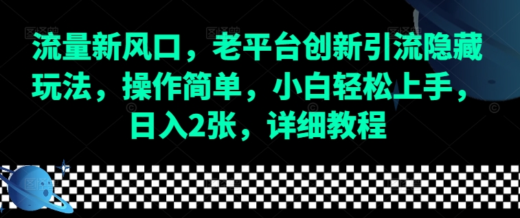 流量新风口，老平台创新引流隐藏玩法，操作简单，小白轻松上手，日入2张，详细教程-中创网-创业项目大全
