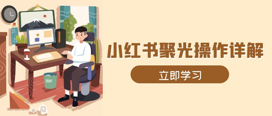 （13792期）小红书聚光操作详解，涵盖素材、开户、定位、计划搭建等全流程实操-中创网-创业项目大全