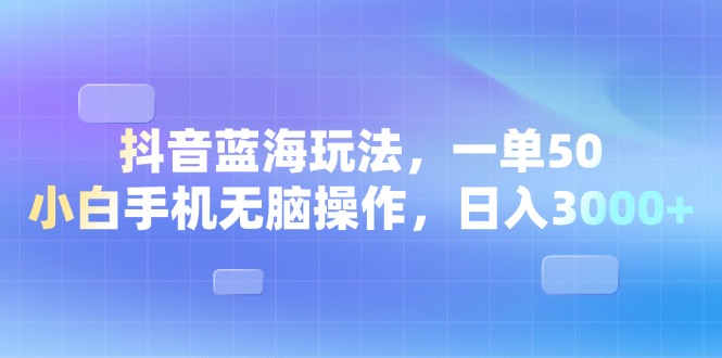 （13729期）抖音蓝海玩法，一单50，小白手机无脑操作，日入3000+-中创网-创业项目大全