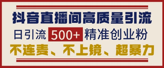 抖音直播间引流创业粉，无需连麦、不用上镜、超暴力，日引流500+高质量精准创业粉-中创网-创业项目大全