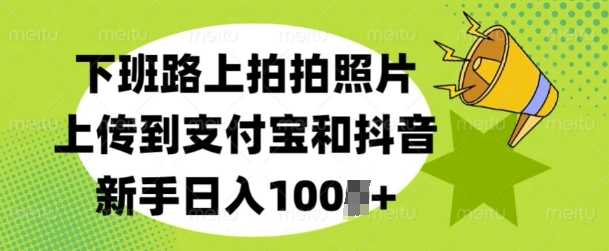 下班路上拍拍照片，上传到支付宝和抖音，新手日入100+-中创网-创业项目大全