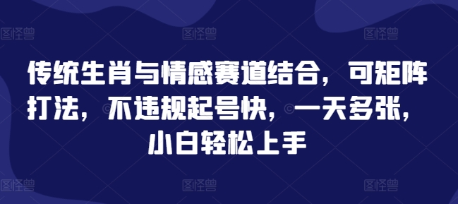 传统生肖与情感赛道结合，可矩阵打法，不违规起号快，一天多张，小白轻松上手-中创网-创业项目大全
