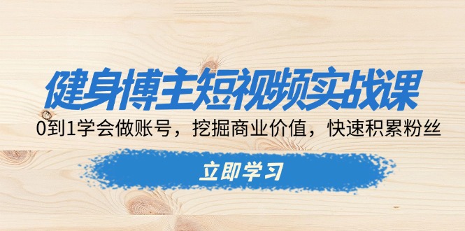 （13557期）健身博主短视频实战课：0到1学会做账号，挖掘商业价值，快速积累粉丝-中创网-创业项目大全