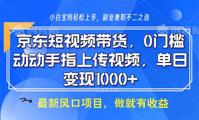（13854期）京东短视频带货，0门槛，动动手指上传视频，轻松日入1000+-中创网-创业项目大全