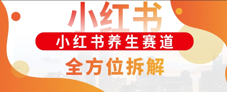 小红书养生赛道全方位玩法拆解，小白可做，轻松月入过w-中创网-创业项目大全