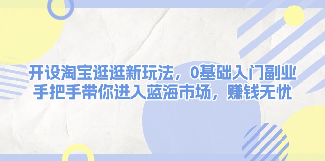 （13870期）开设淘宝逛逛新玩法，0基础入门副业，手把手带你进入蓝海市场，赚钱无忧-中创网-创业项目大全