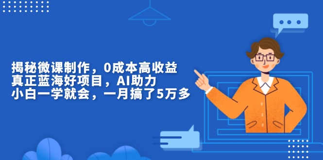 （13838期）揭秘微课制作，0成本高收益，真正蓝海好项目，AI助力，小白一学就会，…-中创网-创业项目大全