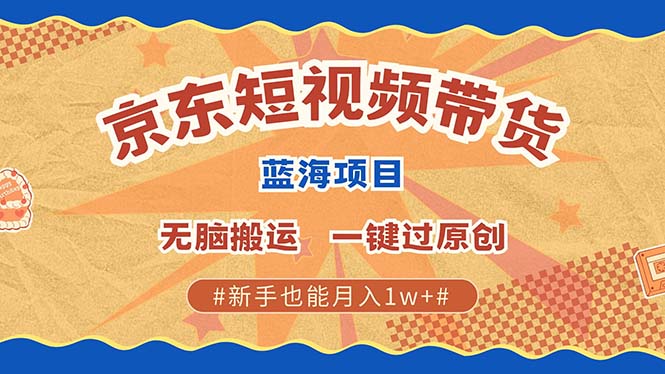 京东短视频带货 2025新风口 批量搬运 单号月入过万 上不封顶-中创网-创业项目大全