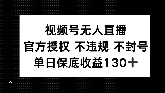 视频号无人直播，官方授权 不违规 不封号，单日保底收益130+-中创网-创业项目大全