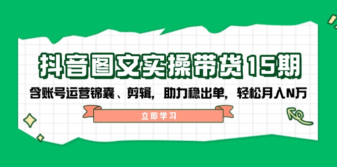 （14038期）抖音 图文实操带货15期，含账号运营锦囊、剪辑，助力稳出单，轻松月入N万-中创网-创业项目大全