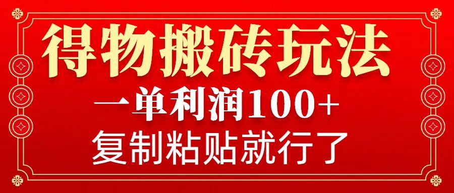 得物搬砖无门槛玩法，一单利润100+，无脑操作会复制粘贴就行-中创网-创业项目大全