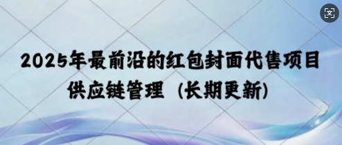 2025年最前沿的红包封面代售项目 供应链管理(长期升级)-中创网-创业项目大全