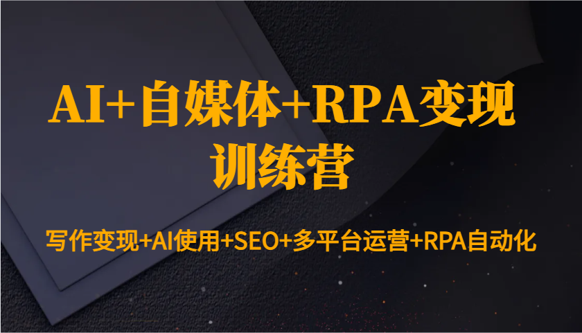 AI+自媒体+RPA变现训练营：写作变现+AI使用+SEO+多平台运营+RPA自动化-中创网-创业项目大全