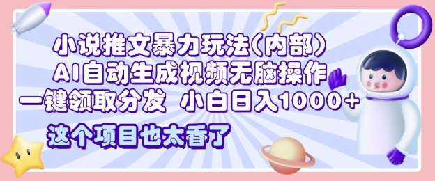 2025小说推文暴力玩法(内部)，AI自动生成视频无脑操作，一键领取分发，小白日入多张-中创网-创业项目大全