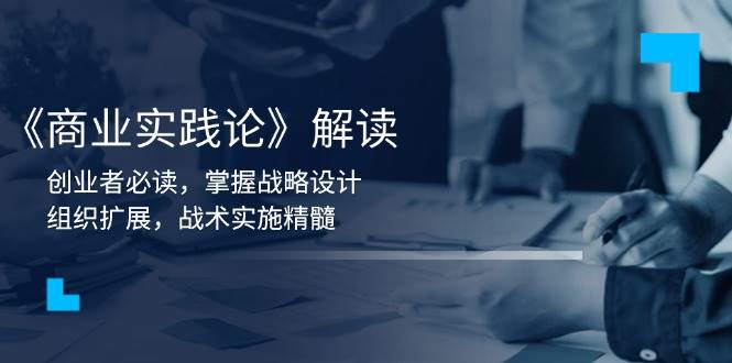 《商业实践论》解读：创业者必读，掌握战略设计，组织扩展，战术实施精髓-中创网-创业项目大全