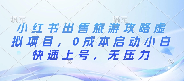 小红书出售旅游攻略虚拟项目，0成本启动小白快速上号，无压力-中创网-创业项目大全