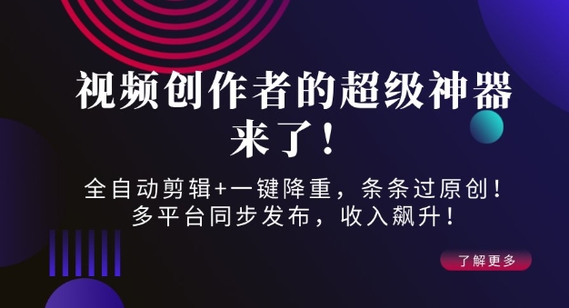 视频创作者的超级神器来了！全自动剪辑+一键降重，条条过原创！多平台同步发布，收入飙升！-中创网-创业项目大全