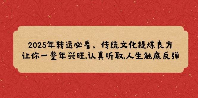 2025年转运必看，传统文化提炼良方,让你一整年兴旺,认真听取,人生触底反弹-中创网-创业项目大全