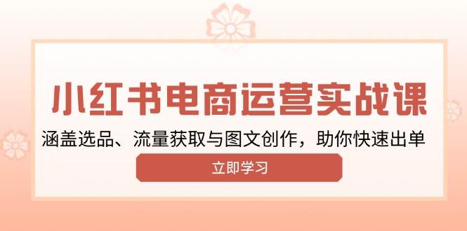 小红书变现运营实战课，涵盖选品、流量获取与图文创作，助你快速出单-中创网-创业项目大全