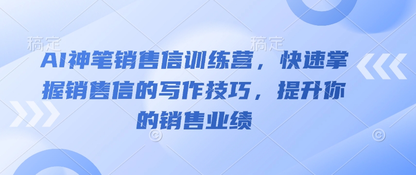 AI神笔销售信训练营，快速掌握销售信的写作技巧，提升你的销售业绩-中创网-创业项目大全