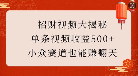 招财视频大揭秘：单条视频收益500+，小众赛道也能挣翻天!-中创网-创业项目大全