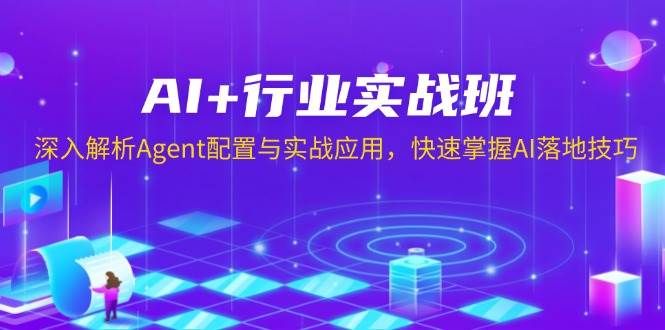 AI+行业实战班，深入解析Agent配置与实战应用，快速掌握AI落地技巧-中创网-创业项目大全