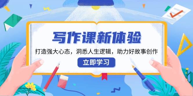 写作课新体验，打造强大心态，洞悉人生逻辑，助力好故事创作-中创网-创业项目大全