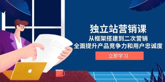 独立站营销课，从框架搭建到二次营销，全面提升产品竞争力和用户忠诚度-中创网-创业项目大全
