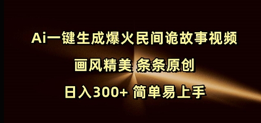 Ai一键生成爆火民间诡故事视频 画风精美 条条原创 日入300+ 简单易上手-中创网-创业项目大全