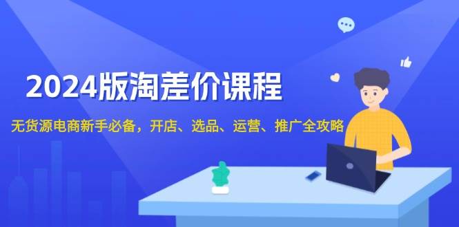 2024淘差价课程，无货源电商新手必备，开店、选品、运营、推广全攻略-中创网-创业项目大全