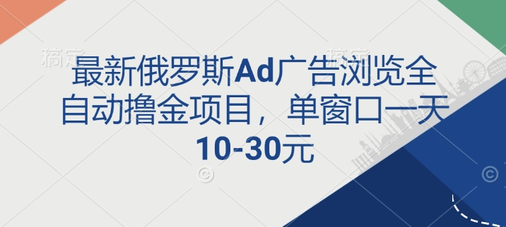 最新俄罗斯Ad广告浏览全自动撸金项目，单窗口一天10-30元-中创网-创业项目大全